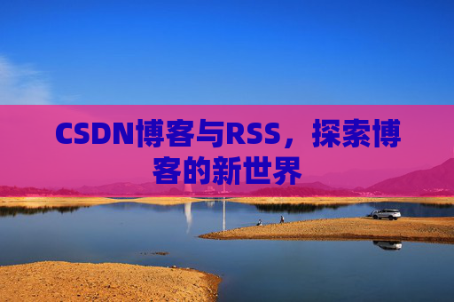 CSDN博客与RSS，探索博客的新世界