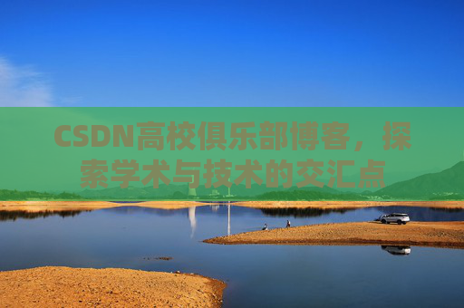 CSDN高校俱乐部博客，探索学术与技术的交汇点