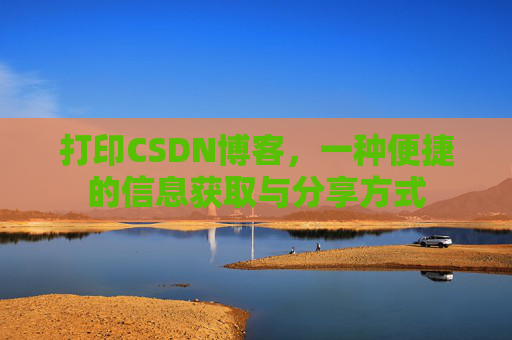 打印CSDN博客,一种便捷的信息获取与分享方式