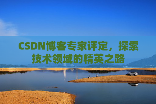 CSDN博客专家评定,探索技术领域的精英之路