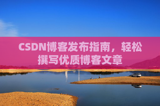 CSDN博客发布指南，轻松撰写优质博客文章